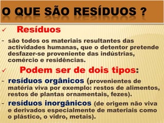 Que poderá dar origem à extinção da vida na terra tal como a conhecemos hoje. Para diminuir ou inverter os níveis da poluição actual devemos implementar um desenvolvimento sustentável.IntroduçãoEste trabalho aborda os seguintes temas:O que são resíduos;