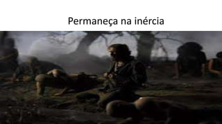 Permaneça na inércia
 