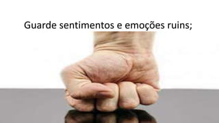 Guarde sentimentos e emoções ruins;
 