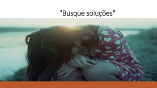 "Busque soluções"
 