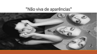 "Não viva de aparências"
 