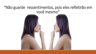 “Não guarde ressentimentos, pois eles refletirão em
você mesmo"
 