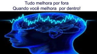 Tudo melhora por fora
Quando você melhora por dentro!
 