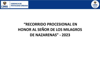 “RECORRIDO PROCESIONAL EN
HONOR AL SEÑOR DE LOS MILAGROS
DE NAZARENAS” - 2023
 