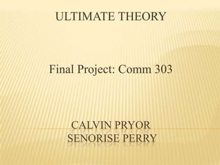 ULTIMATE THEORY



Final Project: Comm 303



    CALVIN PRYOR
   SENORISE PERRY
 