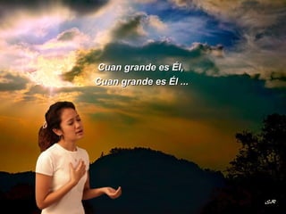 Cuan grande es Él, Cuan grande es Él ... 