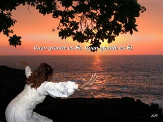 Cuan grande es Él, Cuan grande es Él. 