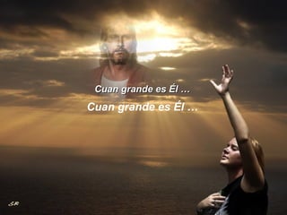 Cuan grande es Él … Cuan grande es Él … 