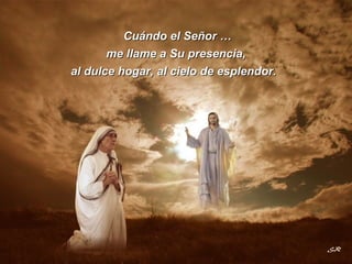 Cuándo el Señor … al dulce hogar, al cielo de esplendor. me llame a Su presencia, 