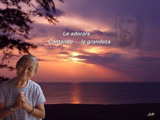 Le adoraré … Cantando … la grandeza 
