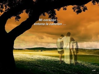 Mi corazón … entona la canción … 