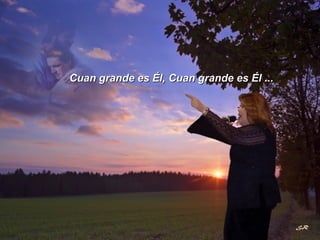 Cuan grande es Él, Cuan grande es Él ... 