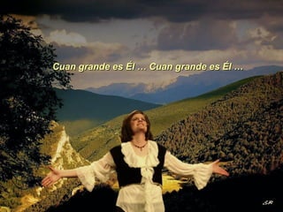 Cuan grande es Él … Cuan grande es Él … 