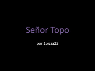 Señor Topo
por 1pizza23
 