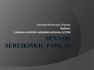 Senasis Sereikiškių parkas Parengė Mindaugas Drigotas Šaltinis: Lietuvos centrinis valstybės archyvas (LCVA) 