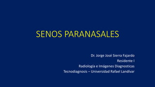 SENOS PARANASALES
Dr. Jorge José Sierra Fajardo
Residente I
Radiología e Imágenes Diagnosticas
Tecnodiagnosis – Universidad Rafael Landívar
 