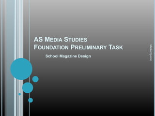 AS MEDIA STUDIES
FOUNDATION PRELIMINARY TASK
School Magazine Design
MarkoDjuricic
 