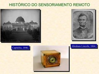 HISTÓRICO DO SENSORIAMENTO REMOTO Capitólio, 1846. Abraham Lincoln, 1864. 