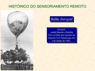 HISTÓRICO DO SENSORIAMENTO REMOTO Balão  Intrepid Intrepid   usado durante a batalha  Fair of Oaks  por ocasião da Guerra Civil Americana em 1 de Junho de 1862.  