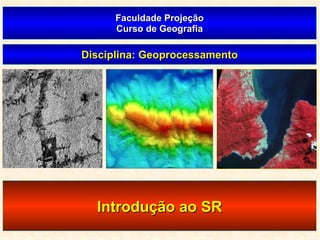 Faculdade Projeção Curso de Geografia Disciplina: Geoprocessamento Introdução ao SR 
