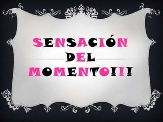SENSACIÓN
   DEL
MOMENTO!!!
 