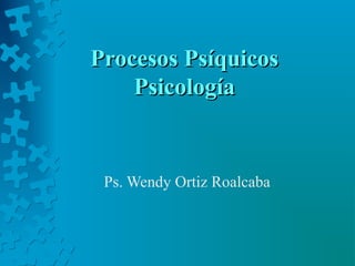 Procesos PsíquicosProcesos Psíquicos
PsicologíaPsicología
Ps. Wendy Ortiz Roalcaba
 