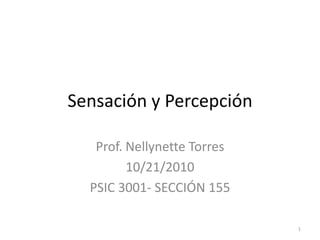 Sensación y Percepción

   Prof. Nellynette Torres
         10/21/2010
  PSIC 3001- SECCIÓN 155

                             1
 