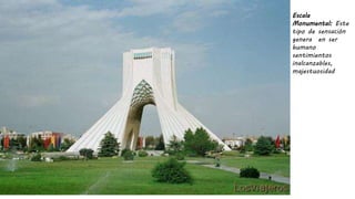 Escala
Monumental: Este
tipo de sensación
genera en ser
humano
sentimientos
inalcanzables,
majestuosidad
 