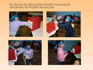 Os alunos da Educação Infantil vivenciando atividades do Projeto Sensações.  