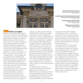 Casa Arte Nova (Hotel As Américas)
                                                                                                                    “Art Nouveau” house (Hotel As Américas)
                                                                                                                                              © João Nunes da Silva


                                                                                                       Decoração de barco Moliceiro (divisa do contrutor)
                                                                                                                  Moliceiro boat décor (boat builder’s insignia)
                                                                                                                                              © João Nunes da Silva

                                                                                                                    Decoração de barco Moliceiro (proa)
                                                                                                                                   Moliceiro boat décor (prow)
                                                                                                                                              © João Nunes da Silva

                                                                                                                            Reflexo de um barco moliceiro
                                                                                                                                 Reflection of a Moliceiro boat
                                                                                                                                              © João Nunes da Silva



ES        Aveiro y la región                         1572, por una población aproximada de             el papel de la Universidad, fundada el
Población documentada desde el siglo X,              16.000 habitantes. Mientras tanto, debido         19 de Febrero de 1972 – actualmente
Aveiro pasó a ser villa en el siglo XII, gracias a   a las adversas condiciones geográficas –          alcanzando 10 mil inscripciones anuales, en
sus recursos económicos y a su importancia           obstrucción de la barra y represamiento de        carreras de licenciatura, diplomatura y pos
geoestratégica. En el siglo XV, el infante D.        las aguas – y por dificultades económicas y       graduación, habiendo una fuerte demanda
Pedro, en calidad de “señor de Aveiro”,              políticas, la villa empobreció y la población     de las carreras de Ingeniería del Ambiente o
dotó la villa con una robusta muralla y con          se fue reduciendo hasta llegar, a finales         Cerámica, Electrónica, Telecomunicaciones,
otras mejorías significativas, ofreciendo            del siglo XVIII, apenas a 3.500 habitantes.       Idiomas y Educación.
mejores condiciones de seguridad a la                A pesar de esto, el 11 de Abril de 1759,          La ciudad de Aveiro es hoy una ciudad
actividad mercantil y pesquera. Más tarde,           razones políticas llevaron a que pasara a         con vistas en el futuro, considerada una
su nieta, D. Joana de Portugal (que también          ciudad, a través de la “real benignidad” de       de las ciudades portuguesas con mejores
vendría a ser la “señora de Aveiro”),                D. José I. En la primera mitad del siglo XIX,     condiciones para vivir. Con una población
abandonó la corte del rey D. Afonso V, su            las invasiones francesas y las luchas liberales   que ronda los 70000 habitantes, se
padre, y fijó residencia en esta villa – su          dificultaron la recuperación, pero con la         encuentra estrechamente ligada a la Ría y a
“pequeña Lisboa” – en el monasterio de               apertura de la barra, en 1808, una obra en        las ciudades de Ílhavo y Gafanha da Nazaré,
Jesús, donde murió en 1490. Durante                  la que fueron utilizadas piedras de muralla       que contribuyen para el aumento de sus
estos siglos, Aveiro se fue afirmando en la          de la ciudad, fue restablecida la ligación al     potencialidades. Un poco más al norte,
región litoral, atrayendo la población por           mar y a principios de la 2.ª mitad de esa         junto a la Ría, quedan Estarreja y Ovar, y en
las más diversificadas actividades, entre            centuria, el ferrocarril trajo la conexión a      el interior, Santa María da Feira, S. João da
ellas la explotación de la sal y las pescas, la      Lisboa y Oporto, con reconocido desarrollo        Madeira, Oliveira de Azeméis, Albergaria-a-
construcción naval y el comercio marítimo,           industrial.                                       Velha y Sever do Vouga. Al sur se localizan
con una fuerte colonia judaica.                      En el siglo XX, Aveiro registró un                Vagos y Mira en el litoral, quedando más
El siglo XVI, grosso modo, fue su período            crecimiento poblacional y un desarrollo           hacia el interior y en puntos más elevados
áureo, siempre ligado a los intereses                global, en diversas áreas como la                 Águeda, Anadia y Mealhada, entre otros
coloniales, mercantiles y pesqueros,                 metalmecánica y la me-talurgia, la cerámica,      centros poblacionales.
entrando en decadencia a finales de                  la pasta de papel, el sector agro-alimentar
esta centuria, bajo el gobierno de los               y la explotación de madera. Y, por fin, hubo
Austrias (Felipe II). Hasta ese momento, el          también una apuesta en la educación, a
crecimiento urbano se caracterizaba, en              nivel de bachillerato y superior, revelándose
                                                                           10
 