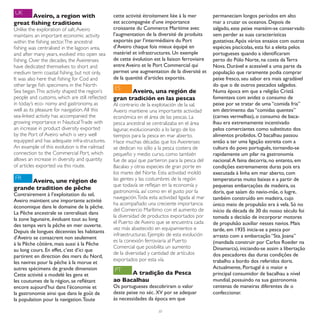 UK
       Aveiro, a region with                    cette activité étroitement liée à la mer        permaneciam longos períodos em alto
great fishing traditions                        est accompagnée d’une importance                mar a cruzar os oceanos. Depois de
Unlike the exploration of salt, Aveiro          croissante du Commerce Maritime avec            salgado, este peixe mantém-se conservado
maintains an important economic activity        l’augmentation de la diversité de produits      sem perder as suas características
within the fishing sector. The ancestral        exportés par l’intermédiaire du Port            gustativas. Após vários ensaios com outras
fishing was centralised in the lagoon area,     d’Aveiro chaque fois mieux équipé en            espécies piscícolas, esta foi a eleita pelos
and after many years, evolved into open sea     matériel et infrastructures. Un exemple         portugueses quando a identificaram
fishing. Over the decades, the Aveirenses       de cette évolution est la liaison ferroviaire   perto do Pólo Norte, na costa da Terra
have dedicated themselves to short and          entre Aveiro et le Port Commercial qui          Nova. Durável e acessível a uma parte da
medium term coastal fishing, but not only.      permet une augmentation de la diversité et      população que raramente podia comprar
It was also here that fishing for Cod and       de la quantité d’articles exportés.             peixe fresco, seu sabor era mais agradável
other large fish specimens in the North                                                         do que o de outros pescados salgados.
                                                ES
Sea began. This activity shaped the region’s          Aveiro, una región de                     Numa época em que a religião Cristã
people and customs, which are still reflected   gran tradición en las pescas                    fomentava com avidez o consumo de
in today’s eco- nomy and gastronomy, as         Al contrario de la explotación de la sal,       peixe por se tratar de uma “comida fria”
well as its pleasure for navigation. All this   Aveiro mantiene una importante actividad        em detrimento das “comidas quentes”
sea-linked activity has accompanied the         económica en el área de las pescas. La          (carnes vermelhas), o consumo de baca-
growing importance in Nautical Trade with       pesca ancestral se centralizaba en el área      lhau era extremamente incentivado
an increase in product diversity exported       lagunar, evolucionando a lo largo de los        pelos comerciantes como substituto dos
by the Port of Aveiro which is very well        tiempos para la pesca en mar abierto.           alimentos proibidos. O bacalhau passou
equipped and has adequate infra-structures.     Hace muchas décadas que los Aveirenses          então a ter uma ligação estreita com a
An example of this evolution is the railroad    se dedican no sólo a la pesca costera de        cultura do povo português, tornando-se
connection to the Commercial Port, which        pequeño y medio curso, como también             rapidamente um pilar na gastronomia
allows an increase in diversity and quantity    fue de aquí que partieron para la pesca del     nacional. A faina decorria, no entanto, em
of articles exported via this route.            Bacalao y otras especies de gran porte en       condições extremamente duras pois era
                                                los mares del Norte. Esta actividad moldó       executada à linha em mar aberto, com
FR                                              las gentes y las costumbres de la región        temperaturas muito baixas e a partir de
      Aveiro, une région de
                                                que todavía se reflejan en la economía y        pequenas embarcações de madeira, os
grande tradition de pêche
                                                gastronomía, así como en el gusto por la        doris, que saíam do navio-mãe, o lugre,
Contrairement à l’exploitation du sel,
                                                navegación. Toda esta actividad ligada al mar   também construído em madeira, cujo
Aveiro maintient une importante activité
                                                ha acompañado una creciente importancia         único meio de propulsão era à vela. Só no
économique dans le domaine de la pêche.
                                                del Comercio Marítimo con el aumento de         início da década de 30 do nosso século foi
La Pêche ancestrale se centralisait dans
                                                la diversidad de productos exportados por       tomada a decisão de incorporar motores
la zone lagunaire, évoluant tout au long
                                                el Puerto de Aveiro que se encuentra cada       de propulsão auxiliar nesses navios. Mais
des temps vers la pêche en mer ouverte.
                                                vez más abastecido en equipamientos e           tarde, em 1935 inicia-se a pesca por
Depuis de longues décennies les habitants
                                                infraestructuras. Ejemplo de esta evolución     arrasto com a embarcação “Sta. Joana”
d’Aveiro se consacrent non seulement
                                                es la conexión ferroviaria al Puerto            (mandada construir por Carlos Roeder na
à la Pêche côtière, mais aussi à la Pêche
                                                Comercial que posibilita un aumento             Dinamarca), iniciando-se assim a libertação
au long cours. En effet, c’est d’ici que
                                                de la diversidad y cantidad de artículos        dos pescadores das duras condições de
partirent en direction des mers du Nord,
                                                exportados por esta vía.                        trabalho a bordo dos referidos doris.
les navires pour la pêche à la morue et
autres spécimens de grande dimension            PT                                              Actualmente, Portugal é o maior e
Cette activité a modelé les gens et                   A tradição da Pesca                       principal consumidor de bacalhau a nível
les coutumes de la région, se reflétant         ao Bacalhau                                     mundial, possuindo na sua gastronomia
encore aujourd’hui dans l’économie et           Os portugueses descobriram o valor              centenas de maneiras diferentes de o
la gastronomie ainsi que dans le goût de        deste peixe no séc. XV por se adequar           confeccionar.
la population pour la navigation. Toute         às necessidades da época em que

                                                                      30
 