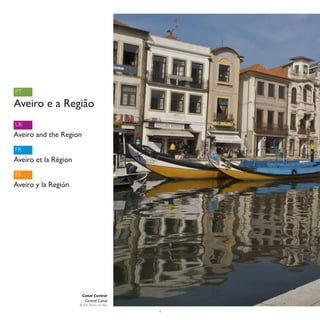PT

Aveiro e a Região
UK
Aveiro and the Region
FR
Aveiro et la Région
ES
Aveiro y la Región




                        Canal Central
                          Central Canal
                      © João Nunes da Silva

                                              4
 