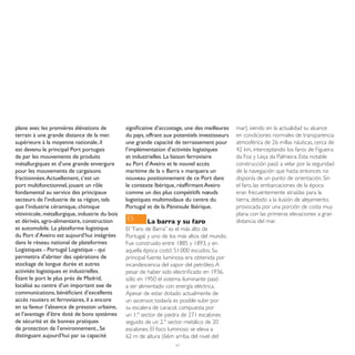 plane avec les premières élévations de           significative d’accostage, une des meilleures   mar), siendo en la actualidad su alcance
terrain à une grande distance de la mer.         du pays, offrant aux potentiels investisseurs   en condiciones normales de transparencia
supérieure à la moyenne nationale, il            une grande capacité de terrassement pour        atmosférica de 26 millas náuticas, cerca de
est devenu le principal Port portugais           l’implémentation d’activités logistiques        42 km, interceptando los faros de Figueira
de par les mouvements de produits                et industrielles. La liaison ferroviaire        da Foz y Leça da Palmeira. Esta notable
métallurgiques et d’une grande envergure         au Port d’Aveiro et le nouvel accès             construcción pasó a velar por la seguridad
pour les mouvements de cargaisons                maritime de la « Barra » marquera un            de la navegación que hasta entonces no
fractionnées. Actuellement, c’est un             nouveau positionnement de ce Port dans          disponía de un punto de orientación. Sin
port multifonctionnel, jouant un rôle            le contexte Ibérique, réaffirmant Aveiro        el faro, las embarcaciones de la época
fondamental au service des principaux            comme un des plus compétitifs nœuds             eran frecuentemente atraídas para la
secteurs de l’industrie de sa région, tels       logistiques multimodaux du centre du            tierra, debido a la ilusión de alejamiento,
que l’industrie céramique, chimique              Portugal et de la Péninsule Ibérique.           provocada por una porción de costa muy
vitivinicole, métallurgique, industrie du bois                                                   plana con las primeras elevaciones a gran
et dérivés, agro-alimentaire, construction       ES       La barra y su faro                     distancia del mar.
et automobile. La plateforme logistique          El “Faro de Barra” es el más alto de
du Port d’Aveiro est aujourd’hui intégrées       Portugal, y uno de los más altos del mundo.
dans le réseau national de plateformes           Fue construido entre 1885 y 1893, y en
Logistiques - Portugal Logistique - qui          aquella época costó 51.000 escudos. Su
permettra d’abriter des opérations de            principal fuente luminosa era obtenida por
stockage de longue durée et autres               incandescencia del vapor del petróleo. A
activités logistiques et industrielles.          pesar de haber sido electrificado en 1936,
Étant le port le plus prés de Madrid,            sólo en 1950 el sistema iluminante pasó
localisé au centre d’un important axe de         a ser alimentado con energía eléctrica.
communications, bénéficiant d’excellents         Apesar de estar dotado actualmente de
accès routiers et ferroviaires, il a encore      un ascensor, todavía es posible subir por
en sa faveur l’absence de pression urbaine,      su escalera de caracol, compuesta por
et l’avantage d’être doté de bons systèmes       un 1.º sector de piedra de 271 escalones
de sécurité et de bonnes pratiques               seguido de un 2.º sector metálico de 20
de protection de l’environnement., Se            escalones. El foco luminoso se eleva a
distinguant aujourd’hui par sa capacité          62 m de altura (66m arriba del nivel del
                                                                      47
 