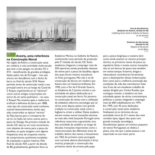 Cais de Bacalhoeiros
                                                                                                             (Gafanha da Nazaré, década de 40)
                                                                                                      Codfishing boat’s wharf at Gafanha da Nazaré
                                                                                                                                     (in the fourties)
                                                                                                                                                 © APA


                                                                                                                         Estaleiros de São Jacinto
                                                                                                                                   (década de 50)
                                                                                                                              Shipyard of São Jacinto
                                                                                                                                       (in the fifties)
                                                                                                                                                 © APA

PT
      Aveiro, uma referência                 Estaleiros Mónica, na Gafanha da Nazaré,         para a pesca longínqua e costeira, bem
na Construção Naval                          conhecendo novo período de projecção             como, ainda assente no mesmo princípio
Na região de Aveiro a construção naval,      pela 2ª metade do século XX. Esses               técnico, os primeiros navios de pesca ao
em madeira, é uma actividade multi-secular   estaleiros chegaram a empregar mais de           espadarte. Estas e muitas outras inovações
que teve o seu apogeu no séculos XV e        250 operários, tendo produzido dezenas           não só em barcos de pesca mas também
XVI – beneficiando de grandes privilégios    de navios para a pesca do bacalhau, alguns       em navios-tanque, fruteiros, dragas e
dados pelos reis de Portugal – mas que       dos quais foram mesmo inovadores                 rebocadores contribuíram fortemente
entrou em decadência com o fecho da          na frota portuguesa. Mas não é só da             para o desempenho dessas embarcações
barra no final do século XVII. Nesse         construção de barcos em madeira que              bem como para a melhoria acentuada das
período áureo da construção naval, o seu     Aveiro tem um histórico brilhante. Em            condições de vida dos marinheiros. Tudo
principal centro era ao longo do Canal de    1945, com o fim da II Grande Guerra,             isto, fruto de um excelente trabalho de
S. Roque, organizando-se os “obreiros”       os Estaleiros de S. Jacinto iniciam a sua        equipa dirigido por Carlos Roeder, que
como outras antigas corporações, em          actividade em pleno dedicando-se à               conseguiu manter o estaleiro em boa
torno de um santo padroeiro – no caso,       construção naval, em ferro. Foi pioneiro         actividade apesar de vários contratempos
S. Roque! No entanto, após a reabertura      na construção de navios com a utilização         políticos e sociais, chegando a empregar
artificial e definitiva da barra, em 1808,   de soldadura eléctrica, tecnologia que só        mais de 600 trabalhadores em 1975.
 este tipo de construção naval conheceu      vários anos depois, países com grande            Em 1995, com 45 anos dedicados
notável desenvolvimento, tendo aqui          tradição na construção naval, como a             à construção naval, estes estaleiros
sido construídos os típicos “varinos”        Inglaterra, viriam a utilizar. Deste estaleiro   finalizavam já no términos da sua
do Tejo, barcos para o transporte de         sairiam muitas outras inovações técnicas         actividade cerca de 211 navios dos mais
sal no rio Sado, tal como outros para a      ao mais alto nível, lançando Portugal como       variados tipos, alguns dos quais com
pesca da Xávega. Na primeira metade do       referência nesta área e garantindo uma           grande inovação tecnológica.
século XX, deu-se um novo incremento,        boa actividade do estaleiro ao longo de          Actualmente, apenas um número pequeno
com dezenas de navios para a pesca do        décadas. Inovações importantes como a            de navios Portugueses se dedica à
bacalhau, os quais atingiam, com alguma      reestruturações das diferentes áreas de          pesca, uma vez que o peixe passou a ser
frequência, mais de cinquenta metros         trabalho dentro dos navios, o lançamento         importado na sua maior parte.
de comprimento, quinhentas toneladas         em 1963 do primeiro navio português
de arqueação e quatro mastros. Pelo          com corrente alterna (iluminação e força
final do século XIX, a partir da década      motriz), projecção e construção dos
de 80, gradualmente, ganharam fama os        primeiros navios de arrasto pela popa
                                                                   50
 