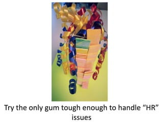 Try the only gum tough enough to handle “HR”
issues
 