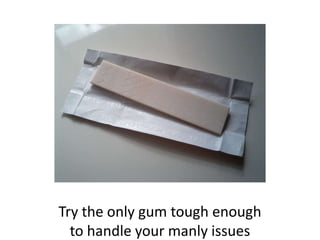 Try the only gum tough enough
to handle your manly issues
 