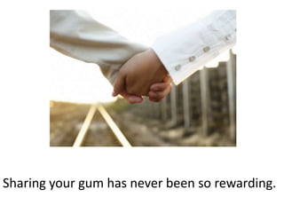 Sharing your gum has never been so rewarding.
 