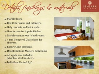 Marble floors.
Red Cedar doors and cabinetry.
Only concrete and brick walls.
Granite counter tops in kitchen.
Marble counter tops in bathrooms.
9 mm Tempered Glass doors for
showers.
Luxury Onyx elements.
Double Sinks in Master’s bathrooms.
All appliances included
(stainless steel finished).
Individual Central A/C.
 