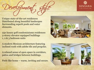 Unique state-of-the-art residences
Distributed along beautiful landscapes
Surrounding superb pools and water
elements.

250 luxury golf condominiums residences
3-storey elevator equipped buildings
1, 2 & 3 bedroom units

A modern Mexican architecture featuring
inclined roofs with adobe tile and pergolas.

A relaxed sense of open space in corridors,
patios and bridges between buildings.

Feels like home – warm, inviting and secure.
 