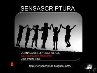 SENSASCRIPTURA




    JORNADA DE LLENGUA / ICE-UdL
    Col·legi Maristes Montserrat
    Joan Pifarré Vidal

e        http://sensascriptura.blogspot.com/
 