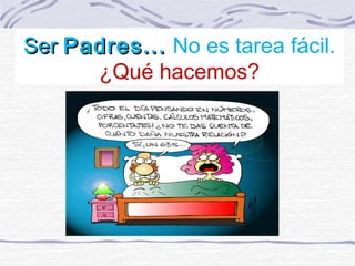 Ser Padres... No es tarea fácil.
      ¿Qué hacemos?
 