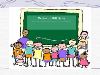 Reglas de Bill Gates
http://www.youtube.com/watch?v=h1sCfMHbFgs
 