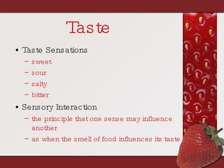 Taste Taste Sensations sweet sour salty bitter Sensory Interaction the principle that one sense may influence another as when the smell of food influences its taste 