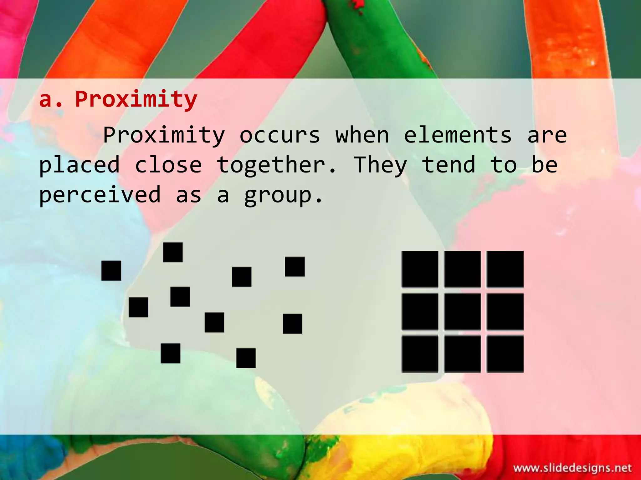 a. Proximity
     Proximity occurs when elements are
placed close together. They tend to be
perceived as a group.
 