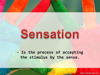 - Is the process of accepting
  the stimulus by the sense.
 