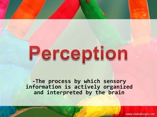 -The process by which sensory
information is actively organized
   and interpreted by the brain
 
