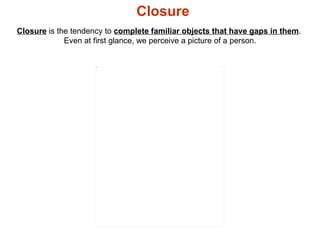 Closure  is the tendency to  complete familiar objects that have gaps in them .  Even at first glance, we perceive a pictu...