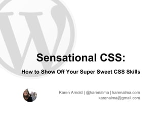 Sensational CSS:
How to Show Off Your Super Sweet CSS Skills


             Karen Arnold | @karenalma | karenalma.com
                                 karenalma@gmail.com
 