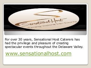 For over 30 years, Sensational Host Caterers has
had the privilege and pleasure of creating
spectacular events throughout the Delaware Valley.

www.sensationalhost.com

 
