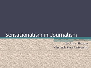 Sensationalism in Journalism
                          By Anna Shorina
                   Chuvash State University
 